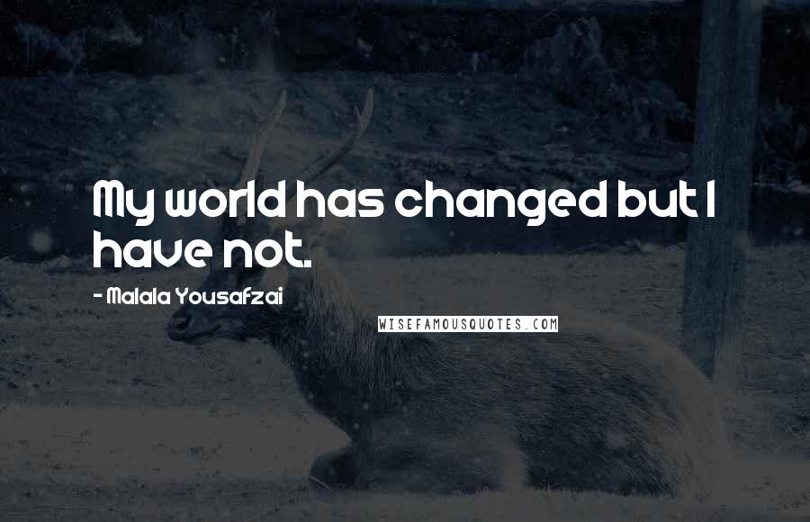 Malala Yousafzai Quotes: My world has changed but I have not.