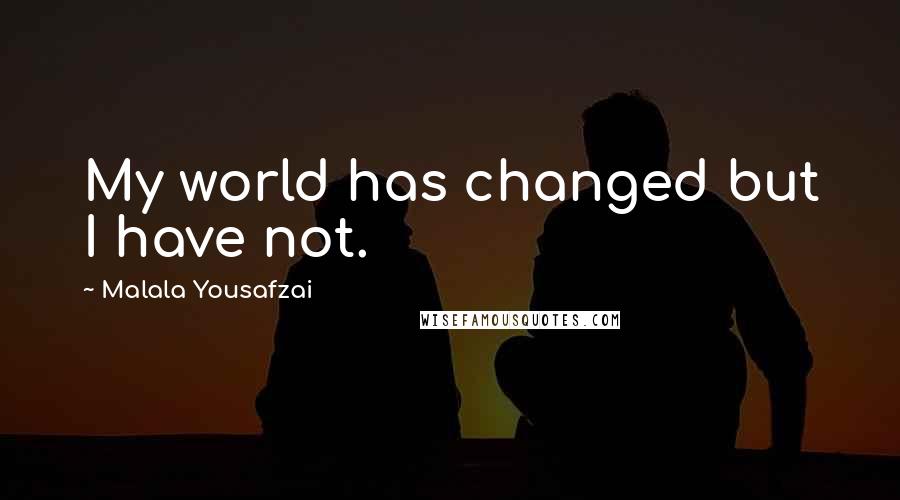 Malala Yousafzai Quotes: My world has changed but I have not.