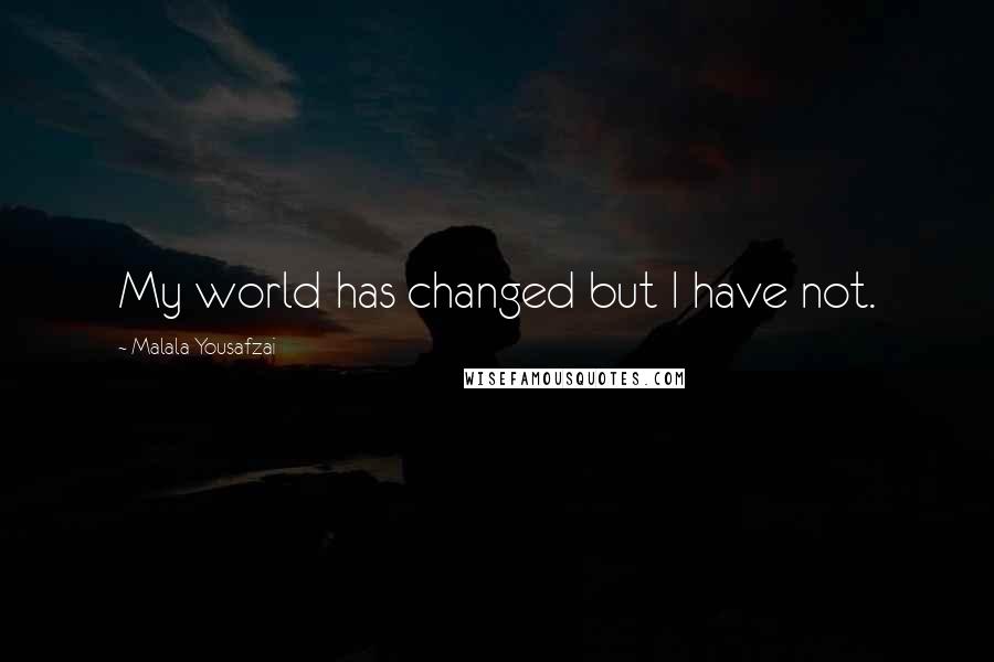 Malala Yousafzai Quotes: My world has changed but I have not.