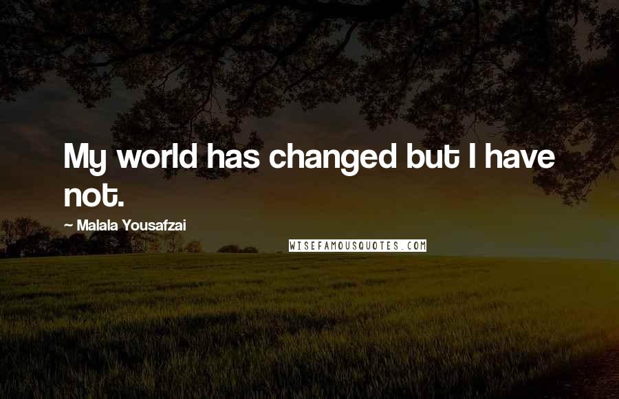 Malala Yousafzai Quotes: My world has changed but I have not.