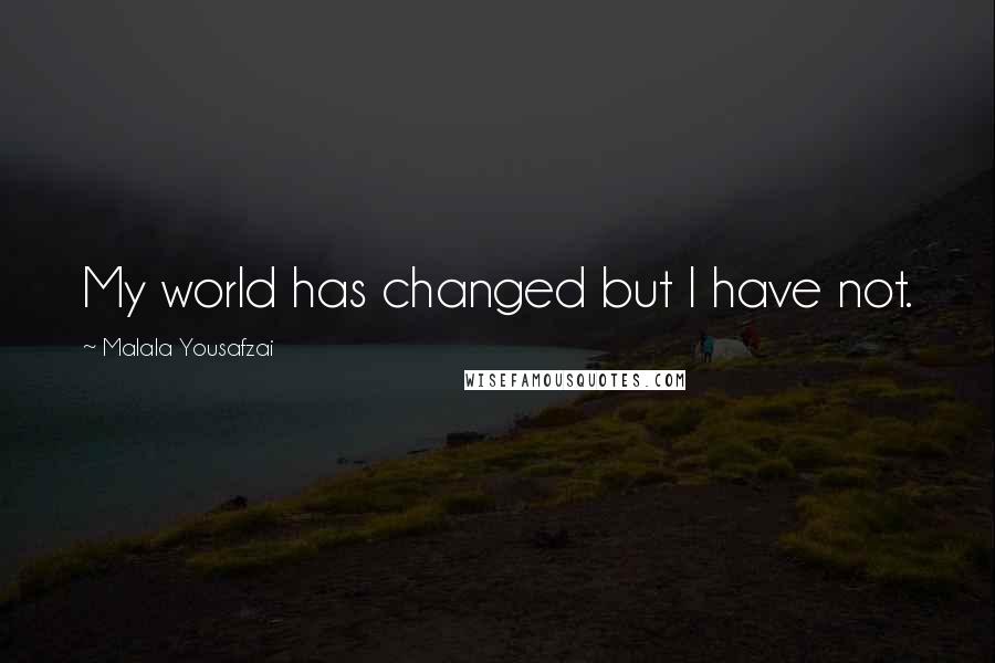 Malala Yousafzai Quotes: My world has changed but I have not.