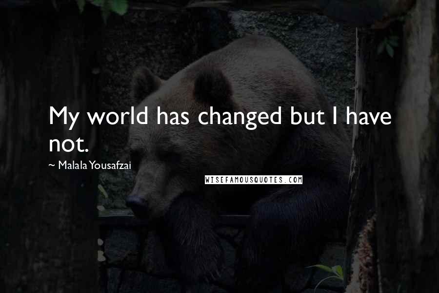 Malala Yousafzai Quotes: My world has changed but I have not.