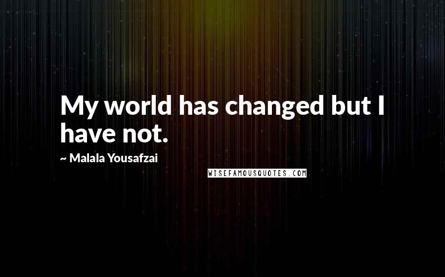 Malala Yousafzai Quotes: My world has changed but I have not.