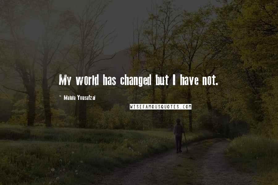 Malala Yousafzai Quotes: My world has changed but I have not.