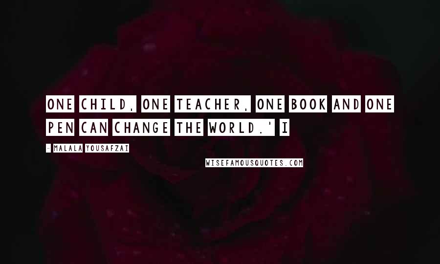 Malala Yousafzai Quotes: One child, one teacher, one book and one pen can change the world.' I