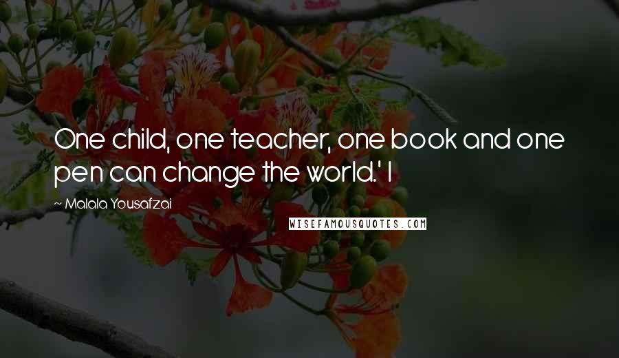 Malala Yousafzai Quotes: One child, one teacher, one book and one pen can change the world.' I