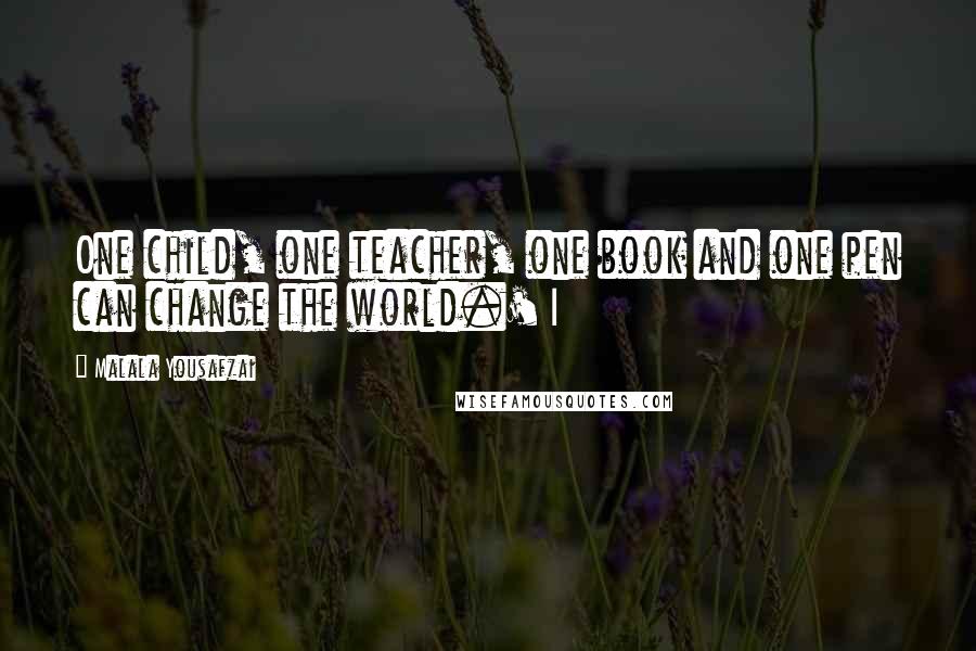 Malala Yousafzai Quotes: One child, one teacher, one book and one pen can change the world.' I