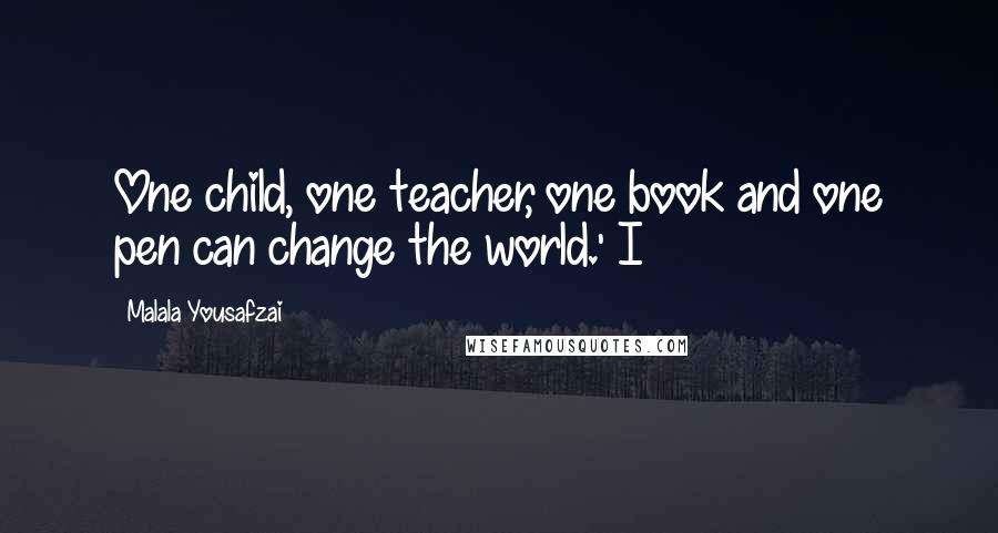 Malala Yousafzai Quotes: One child, one teacher, one book and one pen can change the world.' I