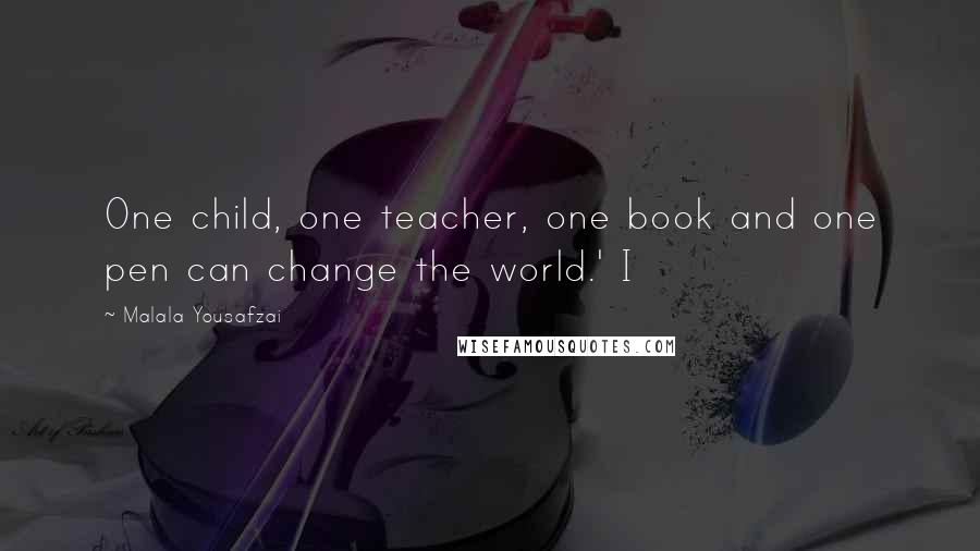 Malala Yousafzai Quotes: One child, one teacher, one book and one pen can change the world.' I