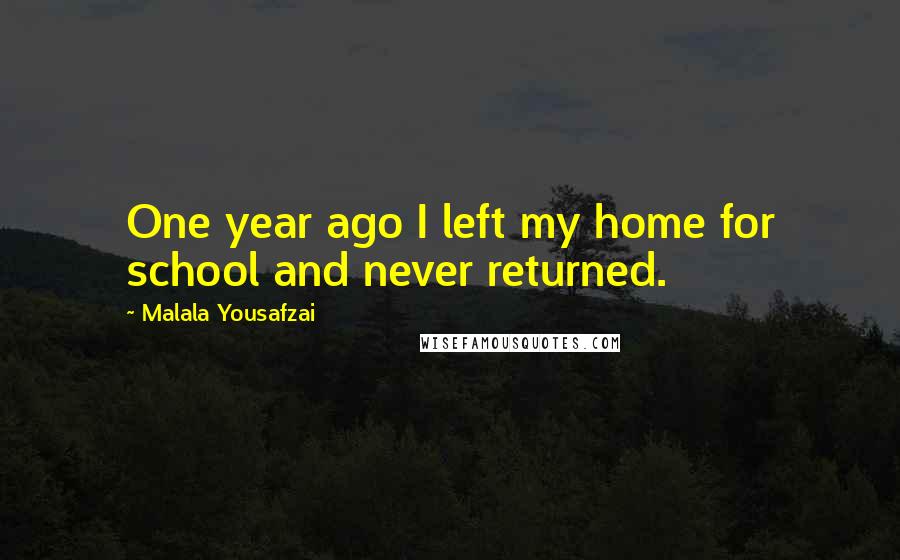 Malala Yousafzai Quotes: One year ago I left my home for school and never returned.