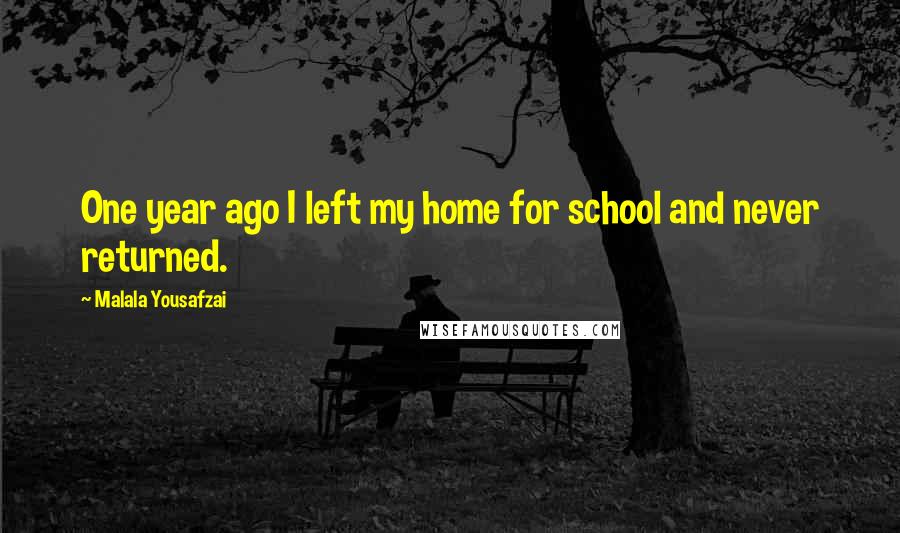 Malala Yousafzai Quotes: One year ago I left my home for school and never returned.