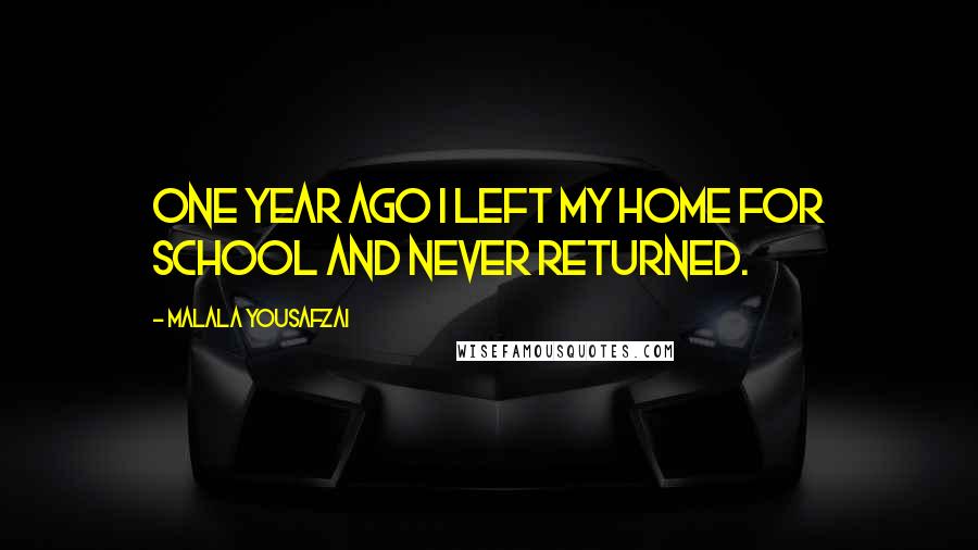 Malala Yousafzai Quotes: One year ago I left my home for school and never returned.