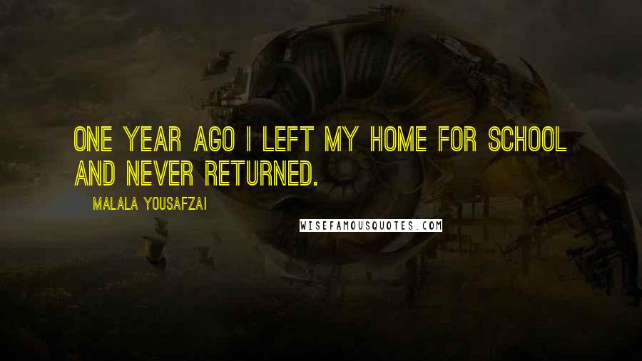 Malala Yousafzai Quotes: One year ago I left my home for school and never returned.