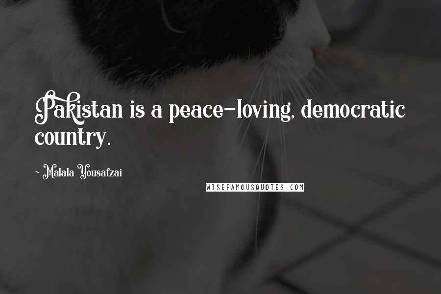 Malala Yousafzai Quotes: Pakistan is a peace-loving, democratic country.