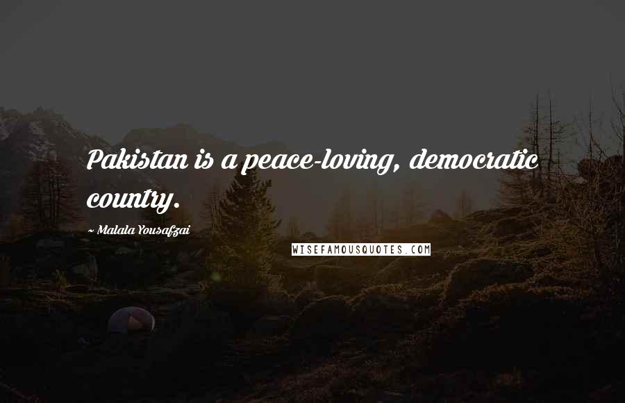 Malala Yousafzai Quotes: Pakistan is a peace-loving, democratic country.