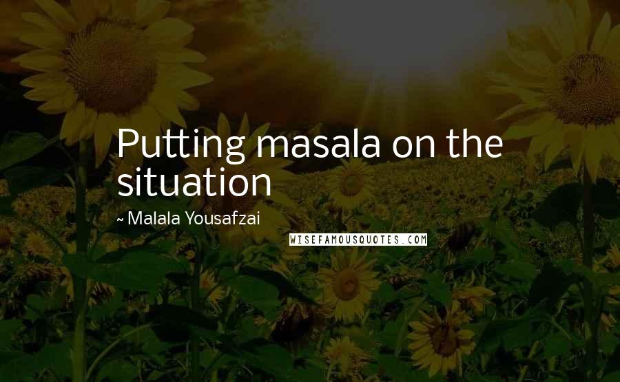 Malala Yousafzai Quotes: Putting masala on the situation