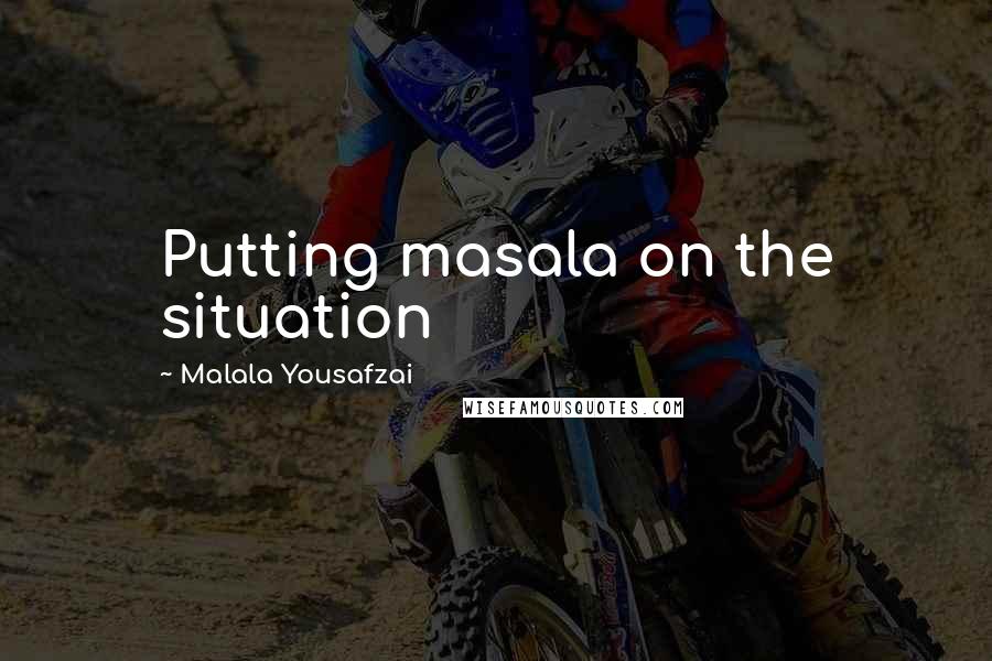 Malala Yousafzai Quotes: Putting masala on the situation