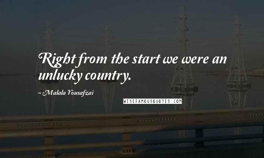 Malala Yousafzai Quotes: Right from the start we were an unlucky country.