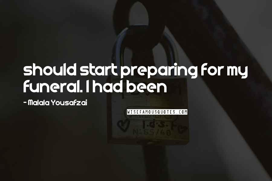 Malala Yousafzai Quotes: should start preparing for my funeral. I had been