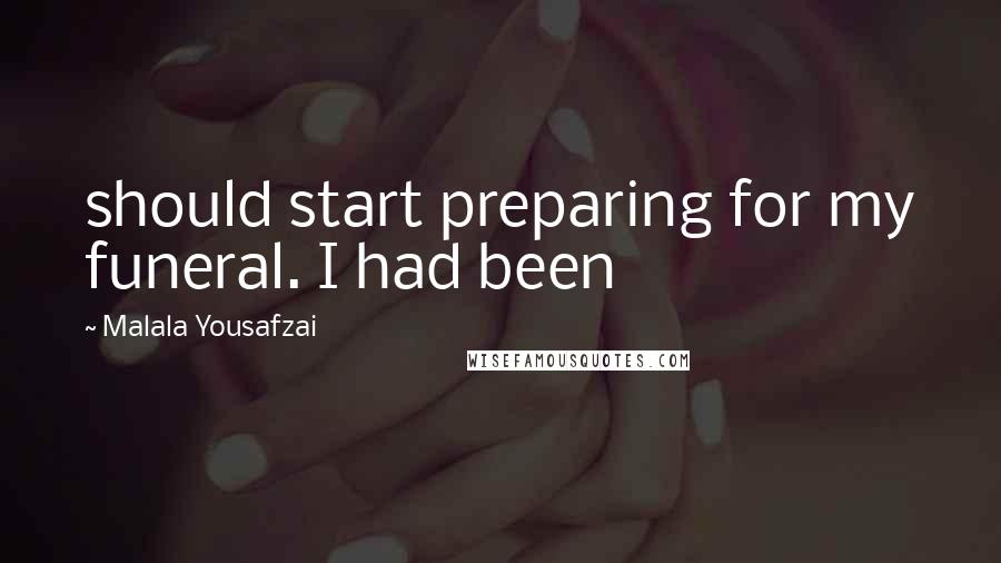 Malala Yousafzai Quotes: should start preparing for my funeral. I had been