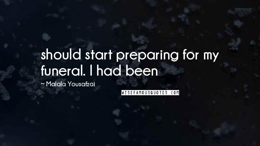 Malala Yousafzai Quotes: should start preparing for my funeral. I had been