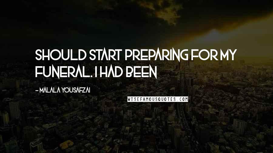 Malala Yousafzai Quotes: should start preparing for my funeral. I had been