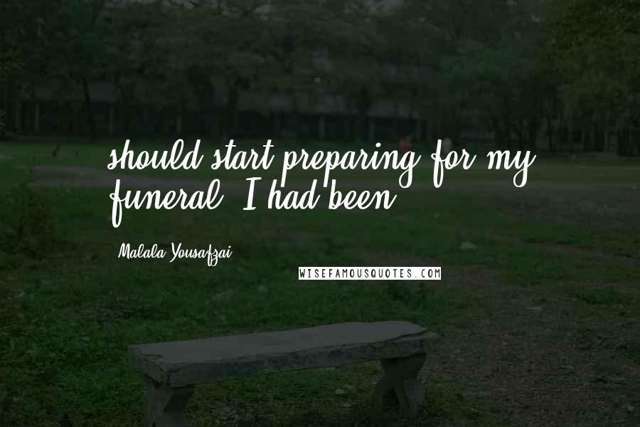 Malala Yousafzai Quotes: should start preparing for my funeral. I had been