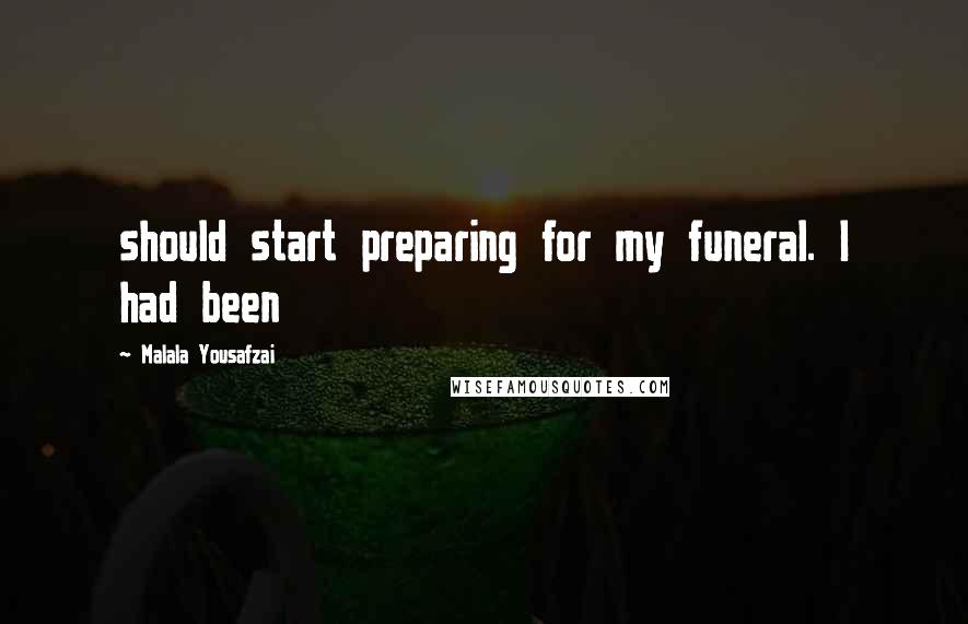 Malala Yousafzai Quotes: should start preparing for my funeral. I had been