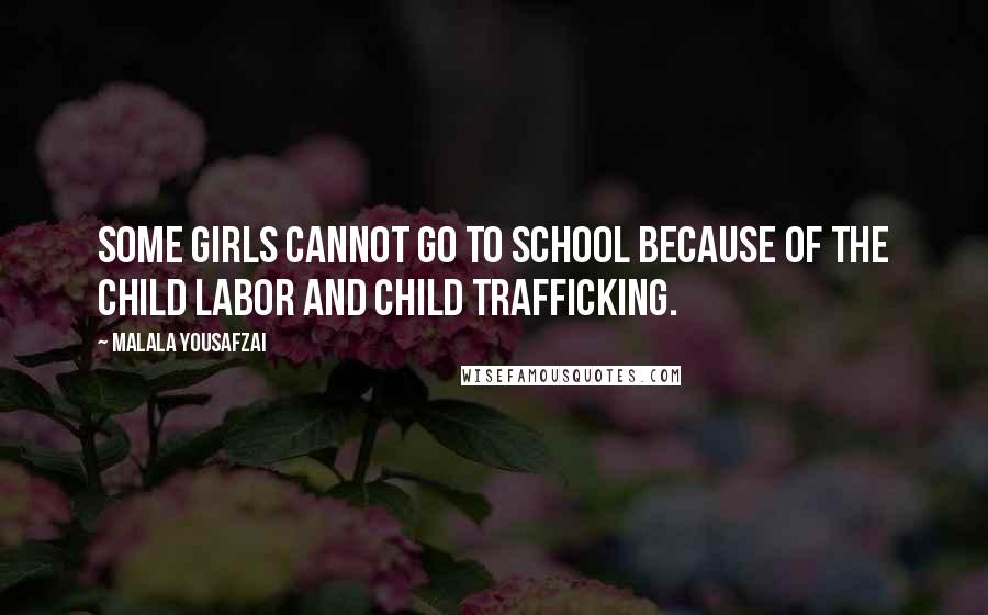 Malala Yousafzai Quotes: Some girls cannot go to school because of the child labor and child trafficking.