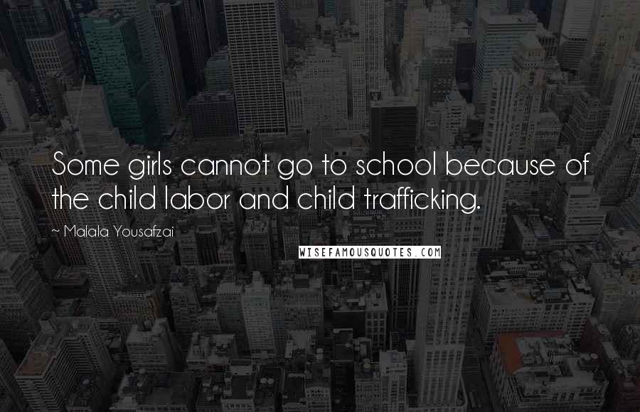 Malala Yousafzai Quotes: Some girls cannot go to school because of the child labor and child trafficking.