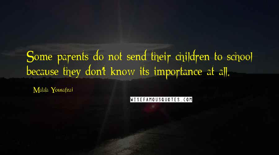 Malala Yousafzai Quotes: Some parents do not send their children to school because they don't know its importance at all.