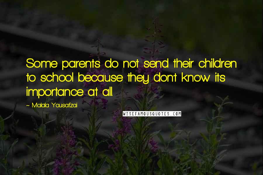 Malala Yousafzai Quotes: Some parents do not send their children to school because they don't know its importance at all.