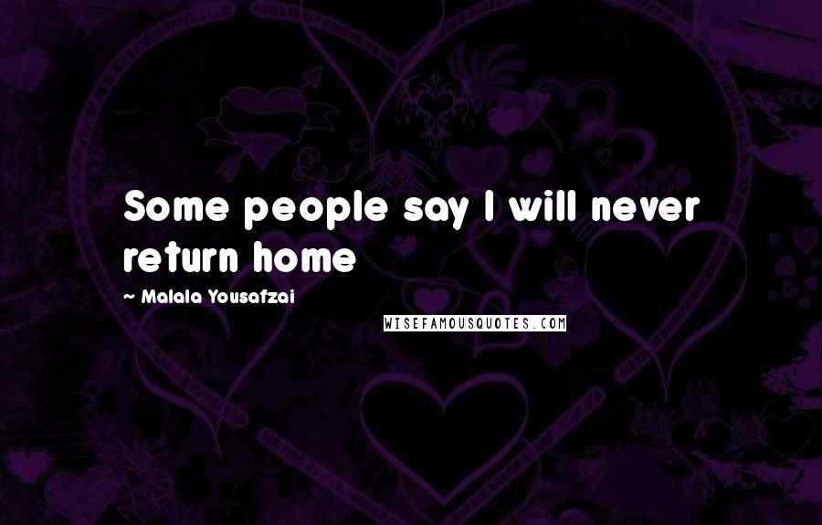 Malala Yousafzai Quotes: Some people say I will never return home