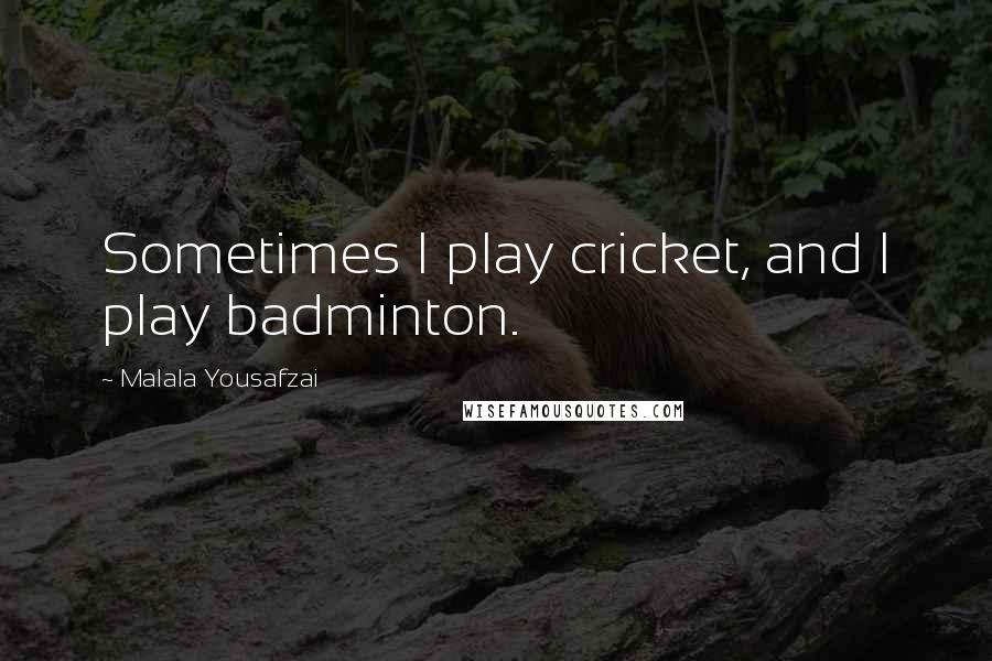 Malala Yousafzai Quotes: Sometimes I play cricket, and I play badminton.