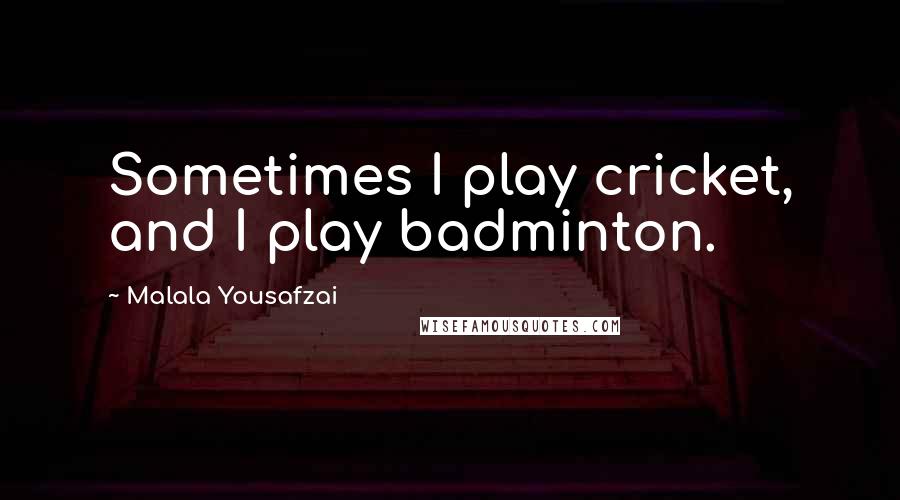 Malala Yousafzai Quotes: Sometimes I play cricket, and I play badminton.