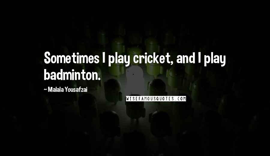 Malala Yousafzai Quotes: Sometimes I play cricket, and I play badminton.