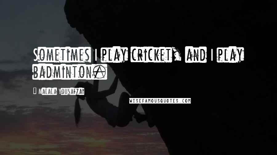 Malala Yousafzai Quotes: Sometimes I play cricket, and I play badminton.