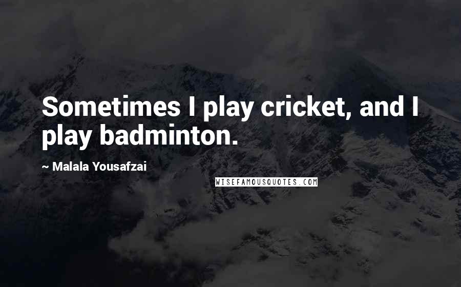 Malala Yousafzai Quotes: Sometimes I play cricket, and I play badminton.