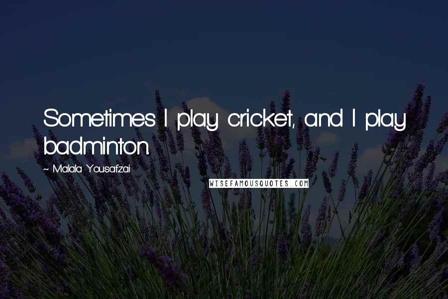 Malala Yousafzai Quotes: Sometimes I play cricket, and I play badminton.