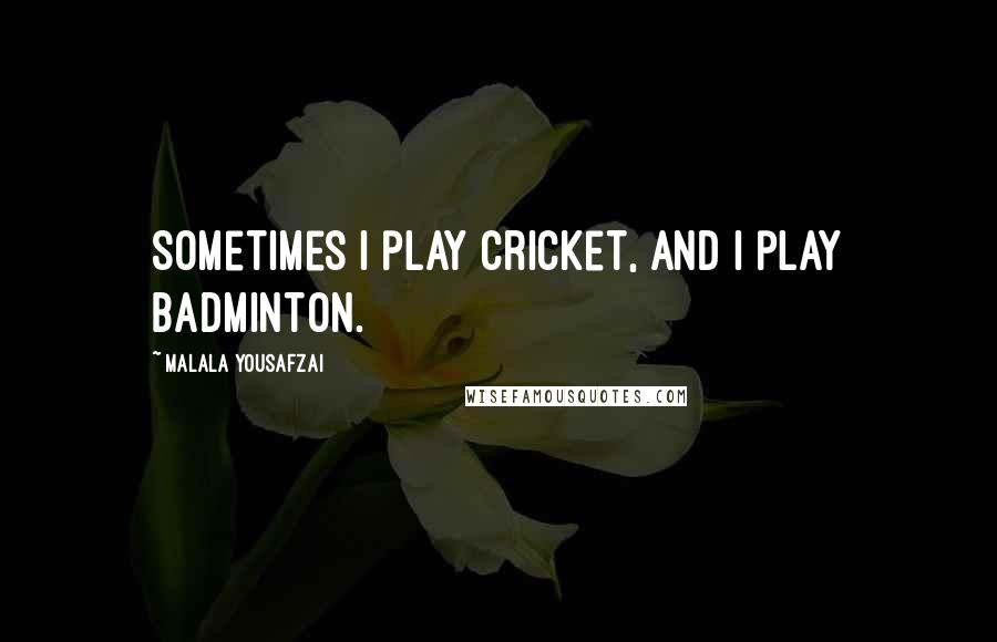 Malala Yousafzai Quotes: Sometimes I play cricket, and I play badminton.