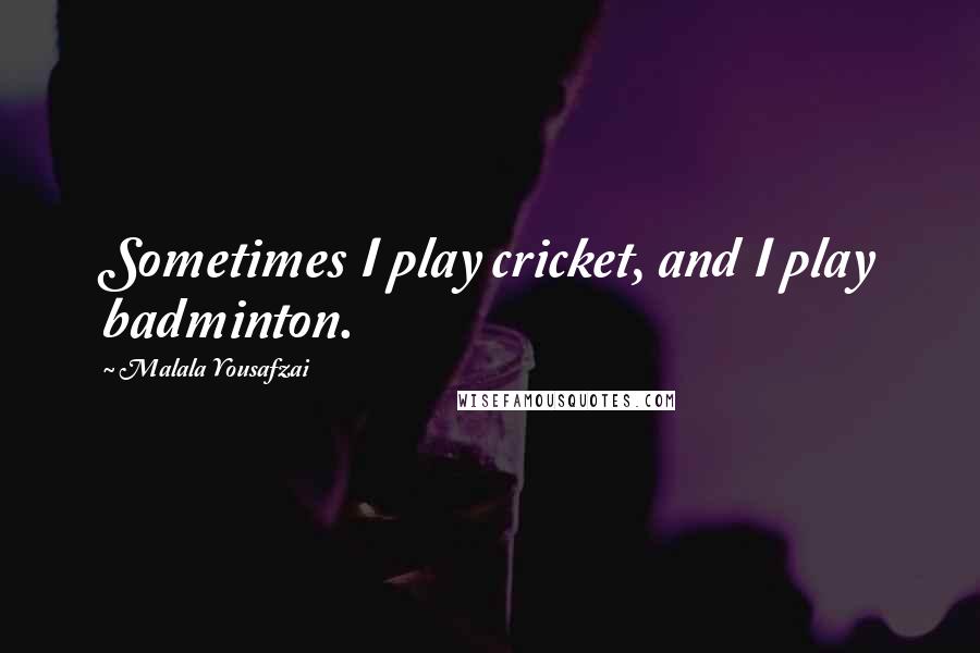 Malala Yousafzai Quotes: Sometimes I play cricket, and I play badminton.