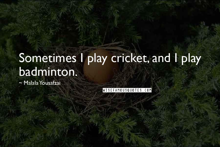 Malala Yousafzai Quotes: Sometimes I play cricket, and I play badminton.