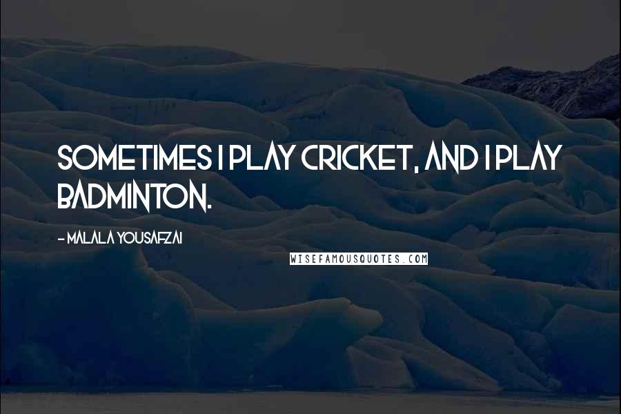 Malala Yousafzai Quotes: Sometimes I play cricket, and I play badminton.