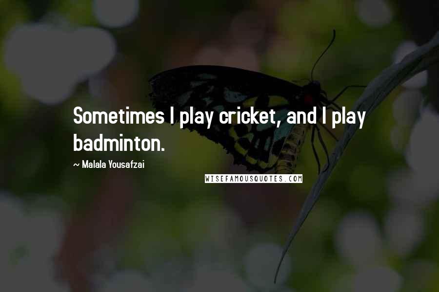 Malala Yousafzai Quotes: Sometimes I play cricket, and I play badminton.
