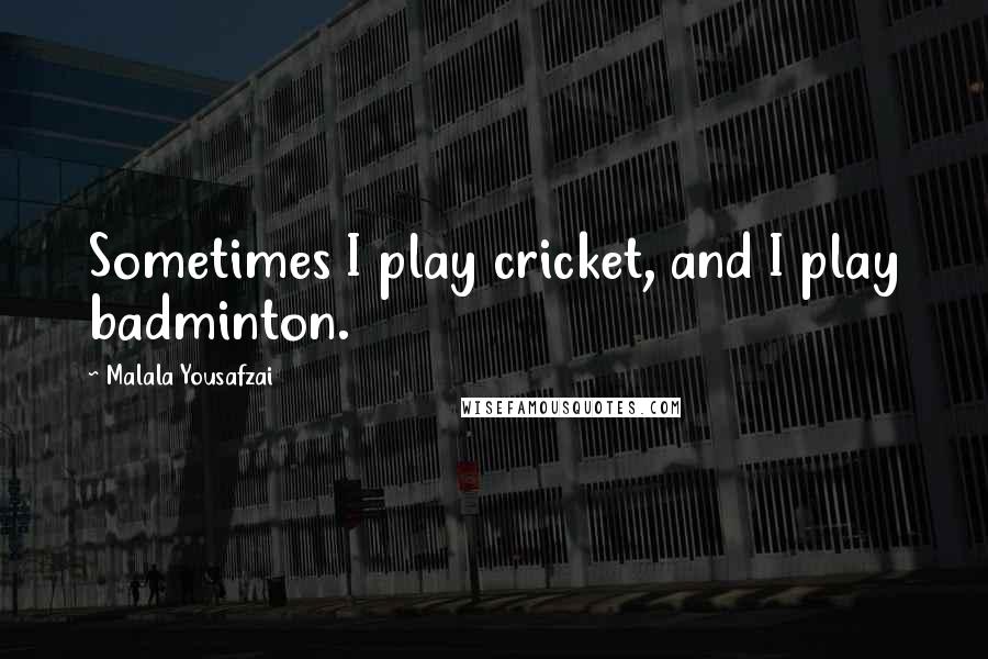 Malala Yousafzai Quotes: Sometimes I play cricket, and I play badminton.