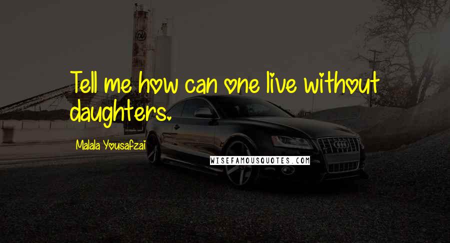 Malala Yousafzai Quotes: Tell me how can one live without daughters.