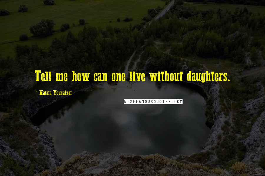 Malala Yousafzai Quotes: Tell me how can one live without daughters.