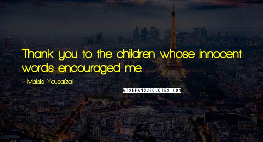 Malala Yousafzai Quotes: Thank you to the children whose innocent words encouraged me.
