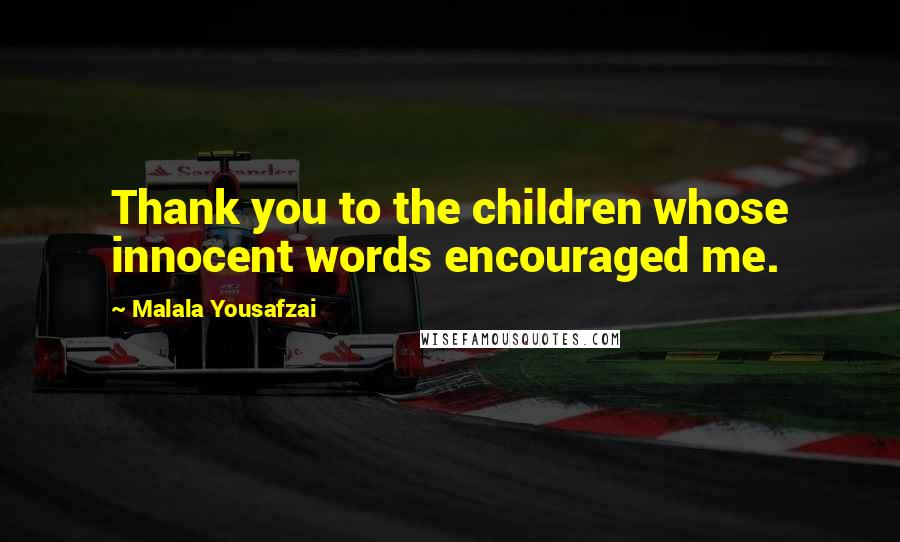 Malala Yousafzai Quotes: Thank you to the children whose innocent words encouraged me.
