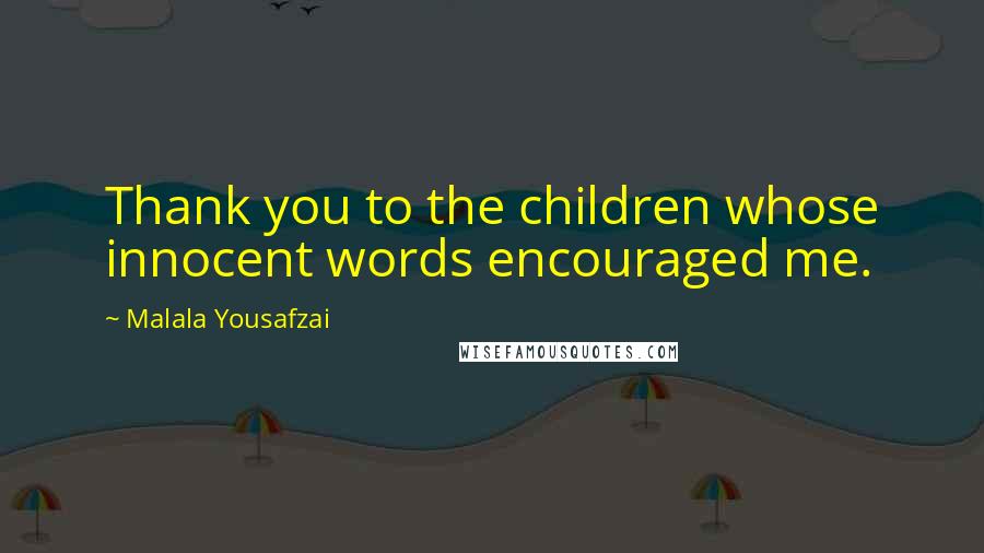 Malala Yousafzai Quotes: Thank you to the children whose innocent words encouraged me.